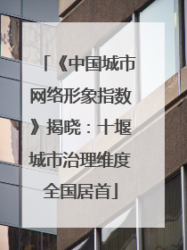 《中国城市网络形象指数》揭晓：十堰城市治理维度全国居首