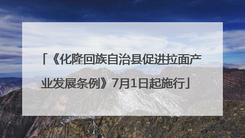 《化隆回族自治县促进拉面产业发展条例》7月1日起施行