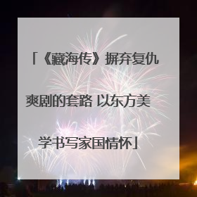 《藏海传》摒弃复仇爽剧的套路 以东方美学书写家国情怀