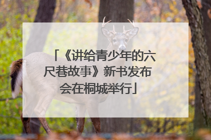 《讲给青少年的六尺巷故事》新书发布会在桐城举行