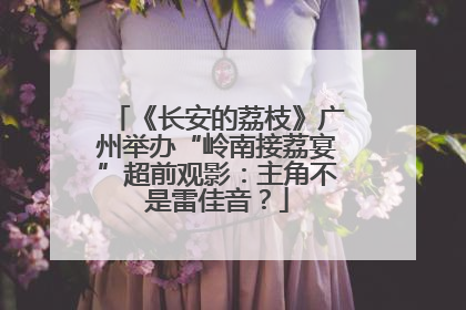 《长安的荔枝》广州举办“岭南接荔宴”超前观影：主角不是雷佳音？