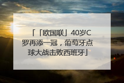 「欧国联」40岁C罗再添一冠，葡萄牙点球大战击败西班牙
