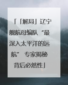 「解局」辽宁舰航母编队“最深入太平洋的远航” 专家揭秘背后必然性