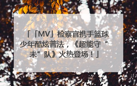 「MV」检察官携手篮球少年酷炫普法，《超能守“未”队》火热登场！