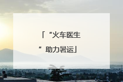 “火车医生”助力暑运