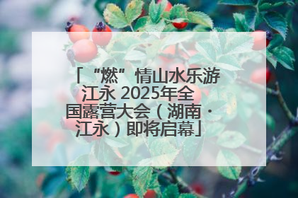 “燃”情山水乐游江永 2025年全国露营大会（湖南・江永）即将启幕