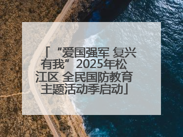 “爱国强军 复兴有我”2025年松江区 全民国防教育主题活动季启动