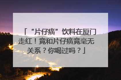 “片仔癀”饮料在厦门走红！竟和片仔癀竟毫无关系？你喝过吗？