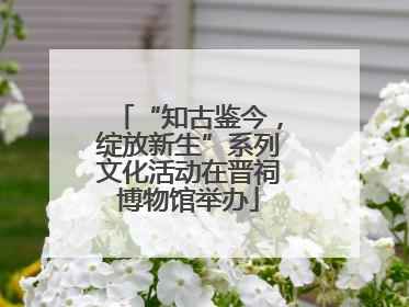 “知古鉴今，绽放新生”系列文化活动在晋祠博物馆举办