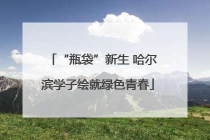 “瓶袋”新生 哈尔滨学子绘就绿色青春