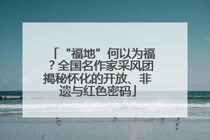 “福地”何以为福？全国名作家采风团揭秘怀化的开放、非遗与红色密码