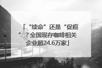 “续命”还是“促癌”？全国现存咖啡相关企业超24.6万家