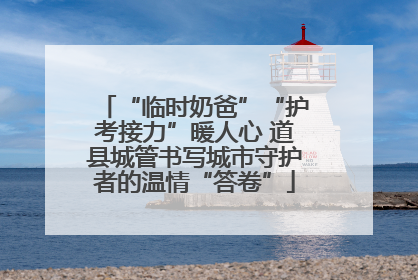 “临时奶爸”“护考接力”暖人心 道县城管书写城市守护者的温情“答卷”