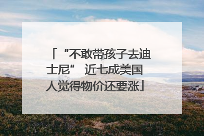 “不敢带孩子去迪士尼” 近七成美国人觉得物价还要涨