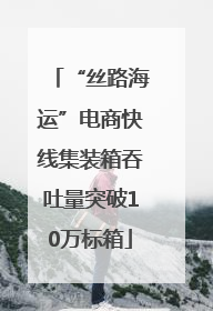 “丝路海运”电商快线集装箱吞吐量突破10万标箱
