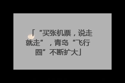 “买张机票，说走就走”，青岛“飞行圈”不断扩大