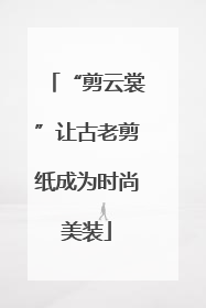 “剪云裳”让古老剪纸成为时尚美装