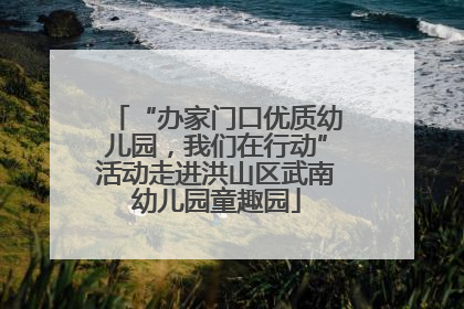 “办家门口优质幼儿园，我们在行动”活动走进洪山区武南幼儿园童趣园