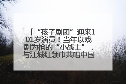 “孩子剧团”迎来101岁演员！当年以戏剧为枪的“小战士”，与江城红领巾共唱中国少年先锋队队歌