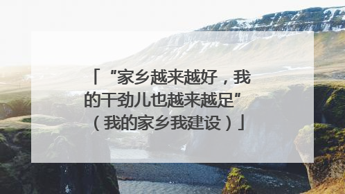 “家乡越来越好，我的干劲儿也越来越足”（我的家乡我建设）