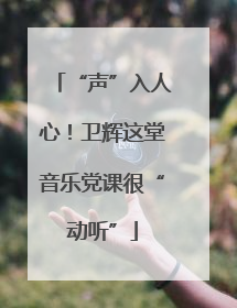 “声”入人心！卫辉这堂音乐党课很“动听”