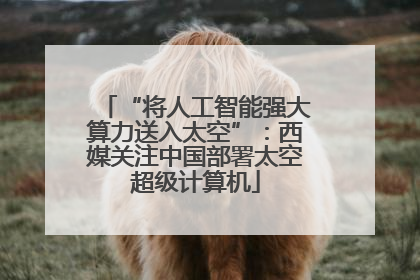 “将人工智能强大算力送入太空”：西媒关注中国部署太空超级计算机