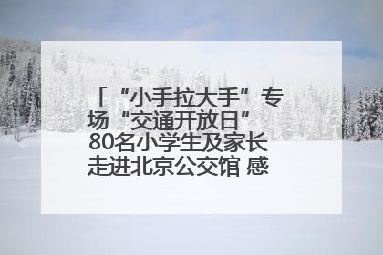 “小手拉大手”专场“交通开放日” 80名小学生及家长走进北京公交馆 感受百年公交文化