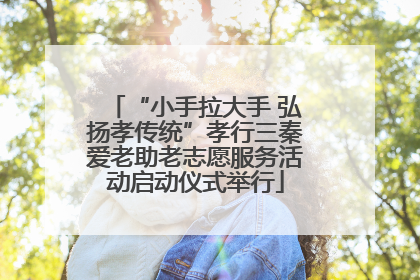 “小手拉大手 弘扬孝传统”孝行三秦爱老助老志愿服务活动启动仪式举行