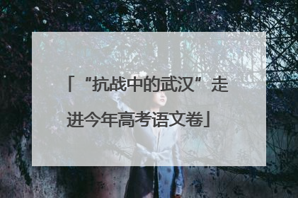 “抗战中的武汉”走进今年高考语文卷