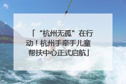 “杭州无孤”在行动！杭州手牵手儿童帮扶中心正式启航