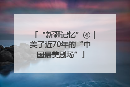 “新疆记忆”④｜美了近70年的“中国最美剧场”