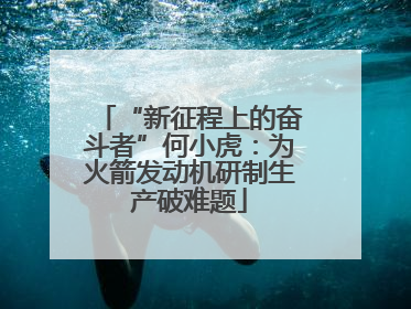“新征程上的奋斗者”何小虎：为火箭发动机研制生产破难题