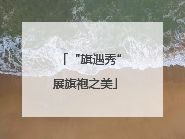 “旗遇秀”展旗袍之美
