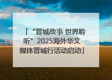 “晋城故事 世界聆听”2025海外华文媒体晋城行活动启动