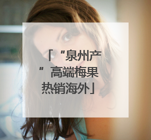 “泉州产”高端梅果热销海外