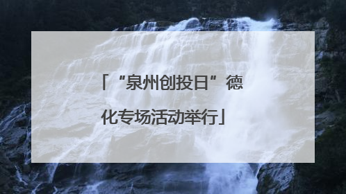 “泉州创投日”德化专场活动举行
