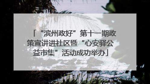 “滨州政好”第十一期政策宣讲进社区暨“心安驿公益市集”活动成功举办