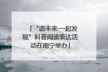 “语未来·一起发现”科普阅读表达活动在南宁举办