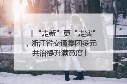 “走新”更“走实”，浙江省交通集团多元共治提升满意度