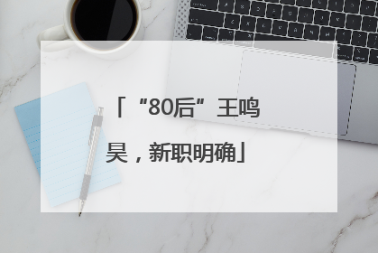 “80后”王鸣昊，新职明确