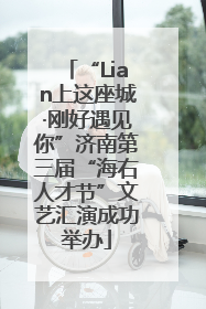 “Lian上这座城·刚好遇见你”济南第三届“海右人才节”文艺汇演成功举办