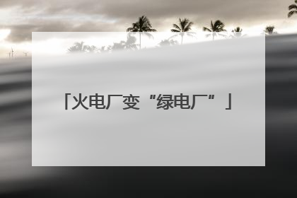 火电厂变“绿电厂”