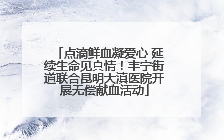 点滴鲜血凝爱心 延续生命见真情！丰宁街道联合昆明大滇医院开展无偿献血活动