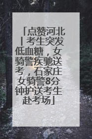 点赞河北丨考生突发低血糖，女骑警疾驰送考，石家庄女骑警8分钟护送考生赴考场