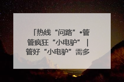 热线“问路”•管管疯狂“小电驴”｜管好“小电驴”需多部门形成合力
