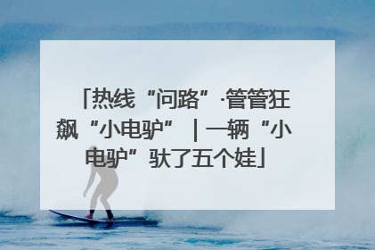 热线“问路”·管管狂飙“小电驴”｜一辆“小电驴”驮了五个娃