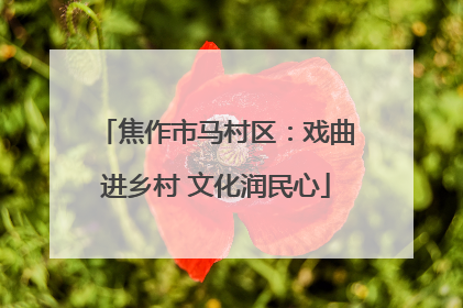 焦作市马村区：戏曲进乡村 文化润民心