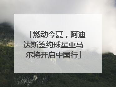 燃动今夏，阿迪达斯签约球星亚马尔将开启中国行