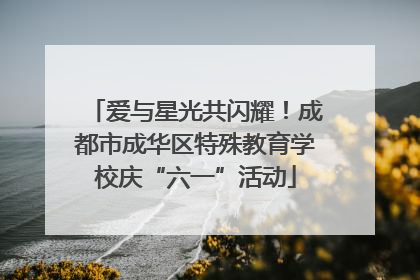 爱与星光共闪耀！成都市成华区特殊教育学校庆“六一”活动