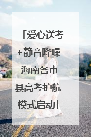 爱心送考+静音降噪 海南各市县高考护航模式启动